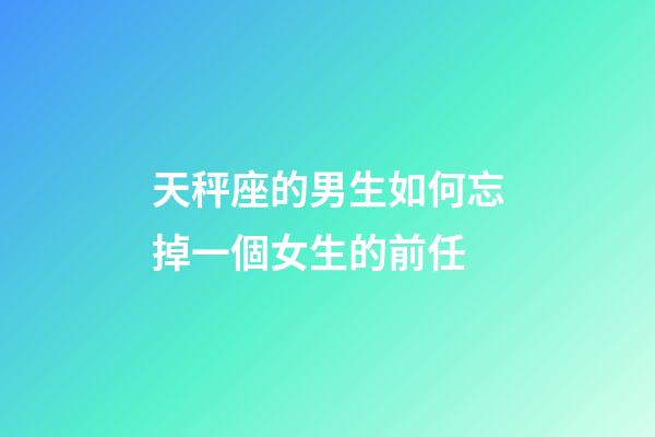 天秤座的男生如何忘掉一個女生的前任-第1張-星座運勢-玄機派