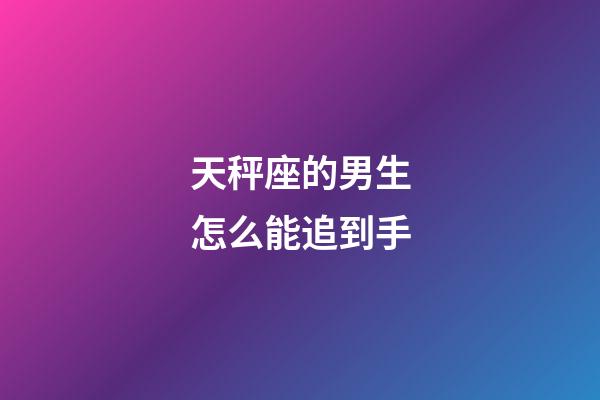 天秤座的男生怎么能追到手-第1張-星座運(yùn)勢(shì)-玄機(jī)派