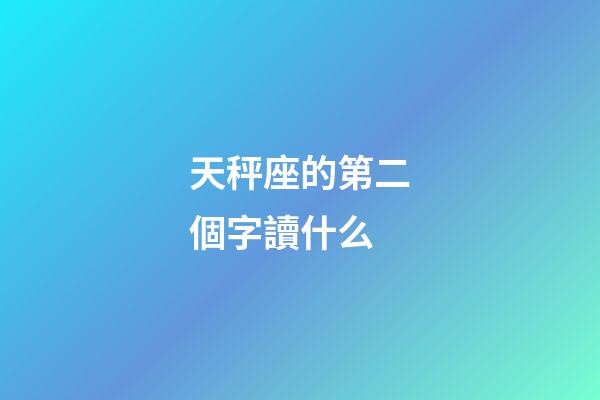 天秤座的第二個字讀什么-第1張-星座運勢-玄機派