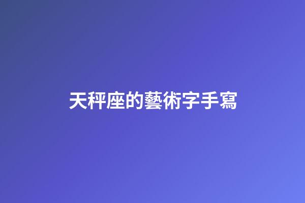 天秤座的藝術字手寫-第1張-星座運勢-玄機派