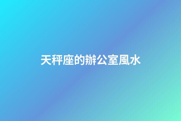 天秤座的辦公室風水