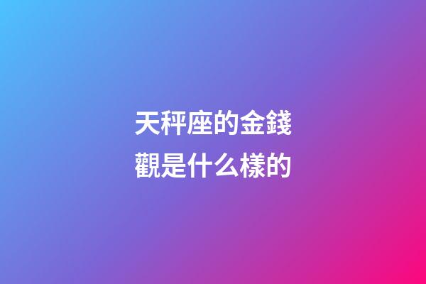天秤座的金錢觀是什么樣的-第1張-星座運勢-玄機派