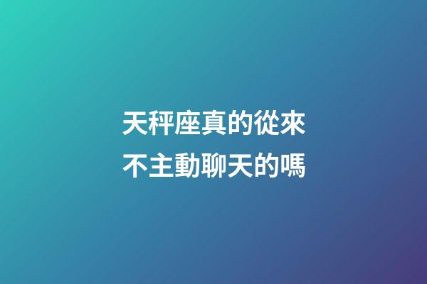 天秤座真的從來不主動聊天的嗎-第1張-星座運(yùn)勢-玄機(jī)派