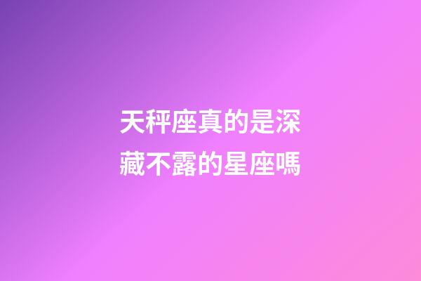 天秤座真的是深藏不露的星座嗎