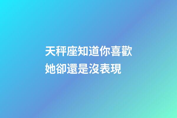 天秤座知道你喜歡她卻還是沒表現-第1張-星座運勢-玄機派