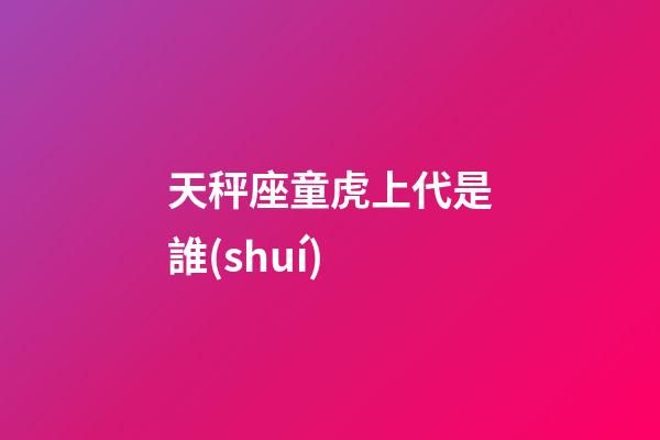天秤座童虎上代是誰(shuí)