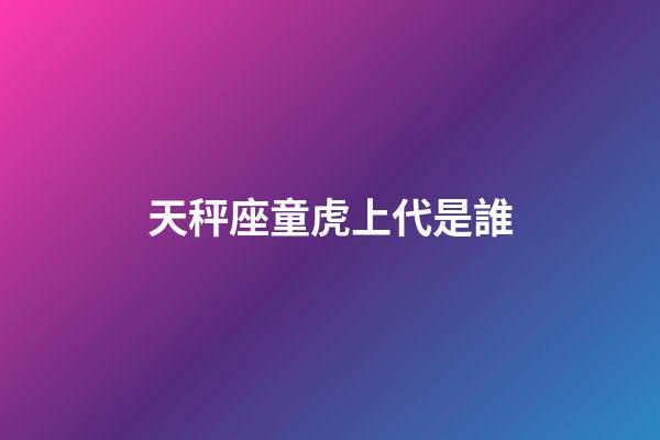 天秤座童虎上代是誰