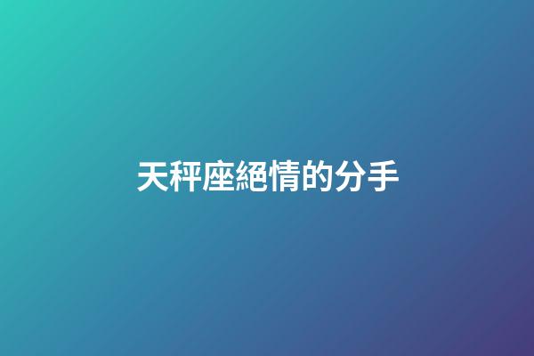 天秤座絕情的分手-第1張-星座運勢-玄機派