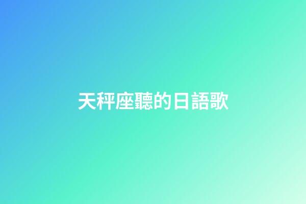 天秤座聽的日語歌-第1張-星座運勢-玄機派