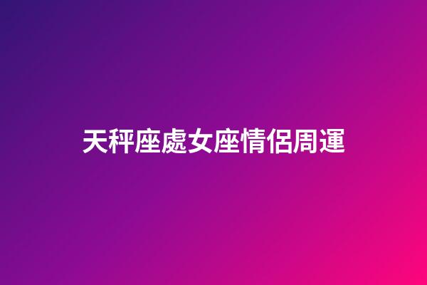 天秤座處女座情侶周運-第1張-星座運勢-玄機派