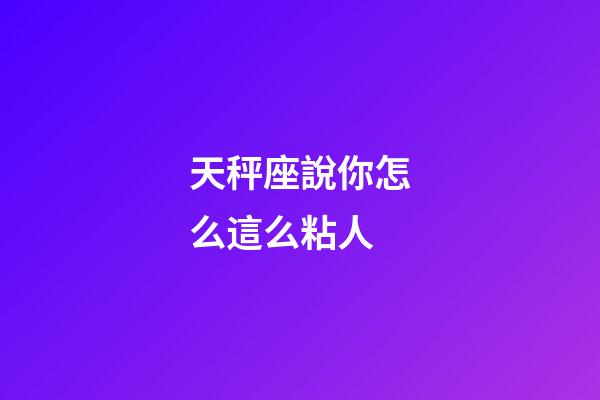 天秤座說你怎么這么粘人-第1張-星座運(yùn)勢-玄機(jī)派