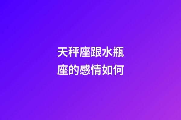 天秤座跟水瓶座的感情如何-第1張-星座運勢-玄機派