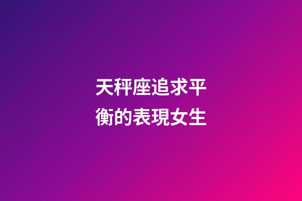 天秤座追求平衡的表現女生-第1張-星座運勢-玄機派