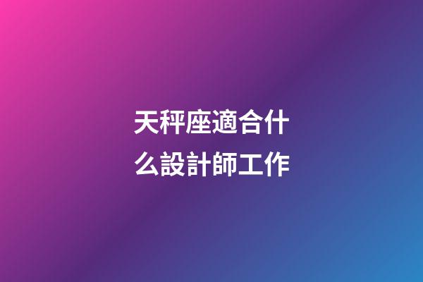 天秤座適合什么設計師工作-第1張-星座運勢-玄機派