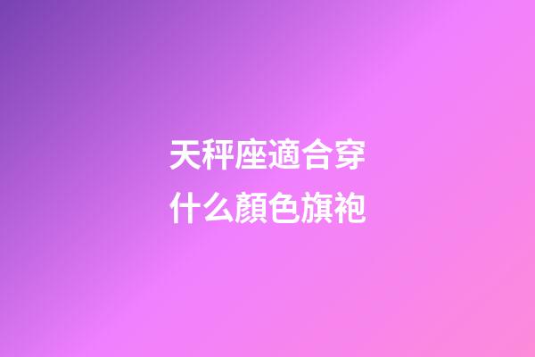 天秤座適合穿什么顏色旗袍-第1張-星座運(yùn)勢(shì)-玄機(jī)派