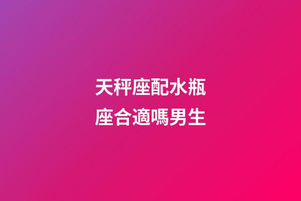天秤座配水瓶座合適嗎男生-第1張-星座運勢-玄機派