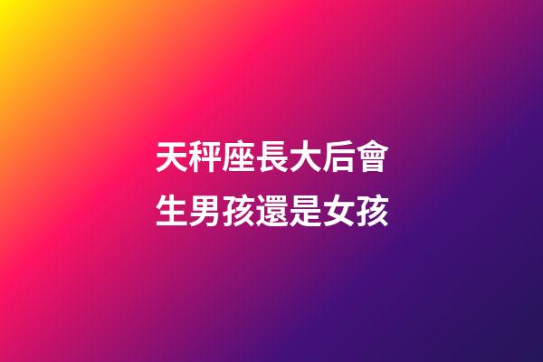 天秤座長大后會生男孩還是女孩