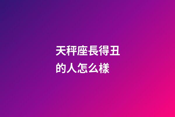 天秤座長得丑的人怎么樣-第1張-星座運勢-玄機派