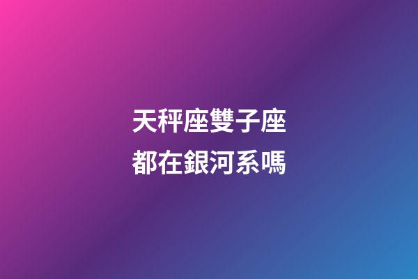天秤座雙子座都在銀河系嗎-第1張-星座運(yùn)勢-玄機(jī)派