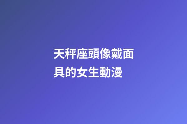 天秤座頭像戴面具的女生動漫-第1張-星座運勢-玄機派
