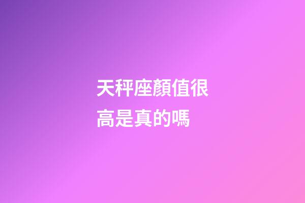 天秤座顏值很高是真的嗎-第1張-星座運(yùn)勢-玄機(jī)派