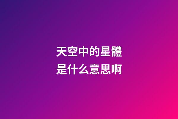 天空中的星體是什么意思啊-第1張-星座運勢-玄機派
