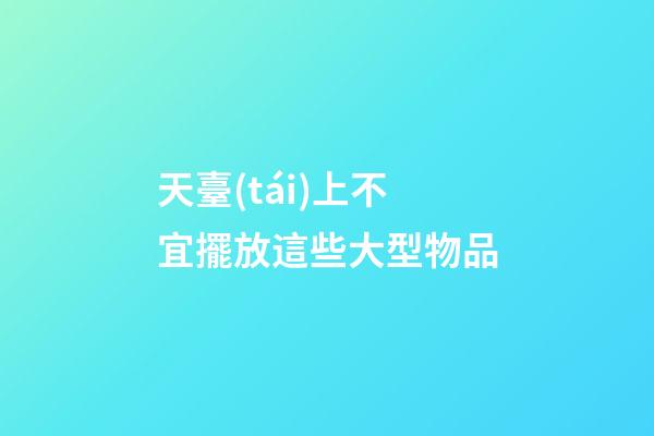 天臺(tái)上不宜擺放這些大型物品