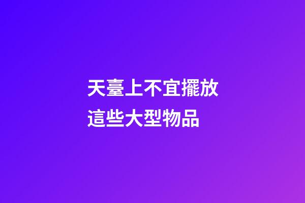 天臺上不宜擺放這些大型物品