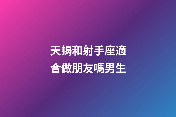 天蝎和射手座適合做朋友嗎男生-第1張-星座運勢-玄機派