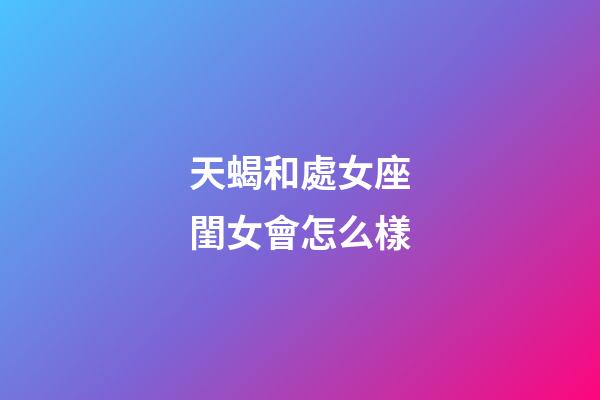 天蝎和處女座閨女會怎么樣