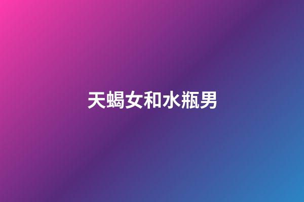 天蝎女和水瓶男（水瓶男為啥一眼看上天蝎女）-第1張-星座運(yùn)勢(shì)-玄機(jī)派