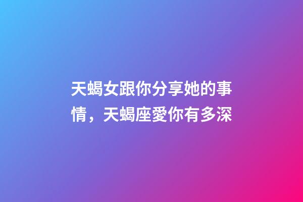天蝎女跟你分享她的事情，天蝎座愛你有多深-第1張-觀點-玄機派
