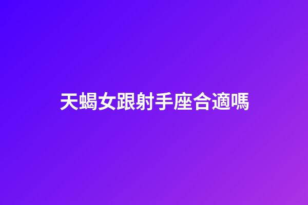 天蝎女跟射手座合適嗎-第1張-星座運(yùn)勢-玄機(jī)派