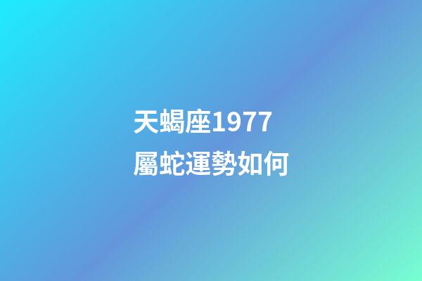 天蝎座1977屬蛇運勢如何-第1張-星座運勢-玄機派