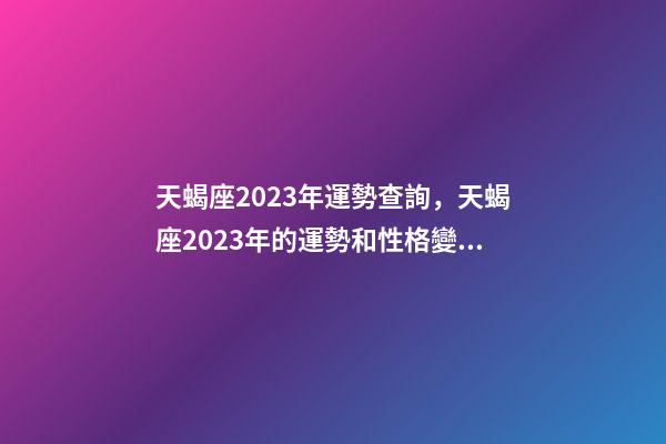 天蝎座2023年運勢查詢，天蝎座2023年的運勢和性格變化趨向-第1張-觀點-玄機派