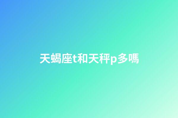 天蝎座t和天秤p多嗎-第1張-星座運勢-玄機派