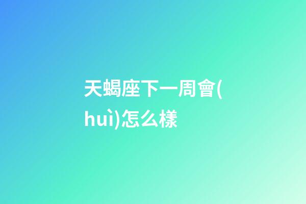 天蝎座下一周會(huì)怎么樣