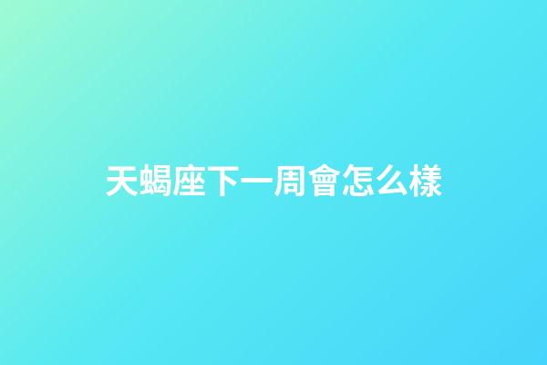 天蝎座下一周會怎么樣-第1張-星座運勢-玄機派