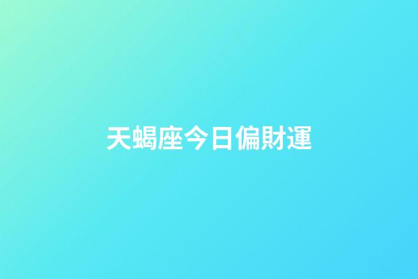 天蝎座今日偏財運（天蝎座今日下午打麻將運勢如何）-第1張-星座運勢-玄機派