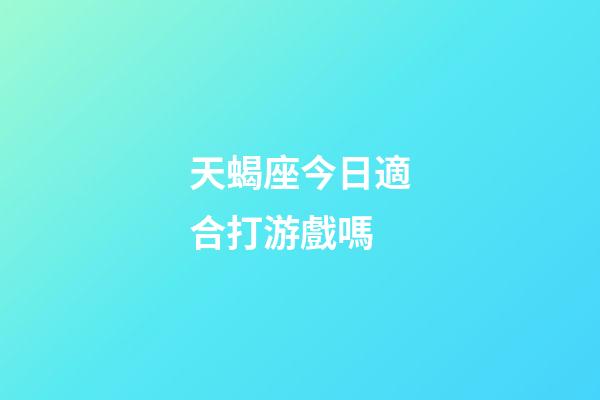天蝎座今日適合打游戲嗎-第1張-星座運(yùn)勢(shì)-玄機(jī)派
