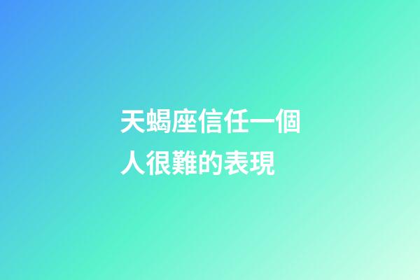 天蝎座信任一個人很難的表現-第1張-星座運勢-玄機派