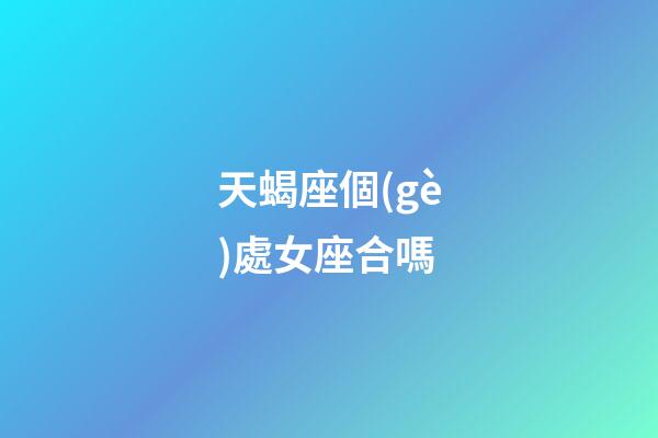 天蝎座個(gè)處女座合嗎-第1張-星座運(yùn)勢(shì)-玄機(jī)派