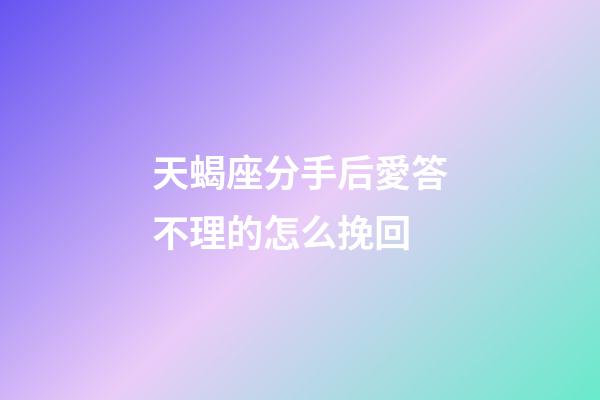 天蝎座分手后愛答不理的怎么挽回