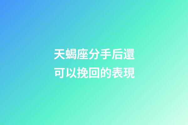 天蝎座分手后還可以挽回的表現-第1張-星座運勢-玄機派