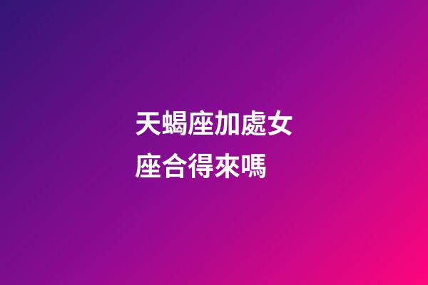 天蝎座加處女座合得來嗎-第1張-星座運勢-玄機派