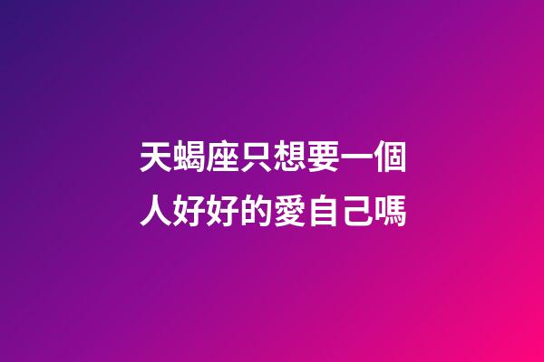 天蝎座只想要一個人好好的愛自己嗎-第1張-星座運勢-玄機派