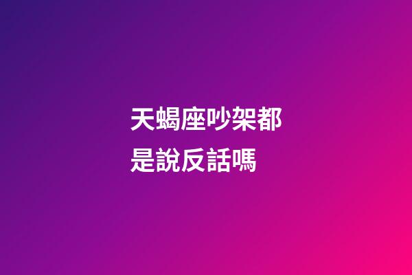 天蝎座吵架都是說反話嗎-第1張-星座運勢-玄機派