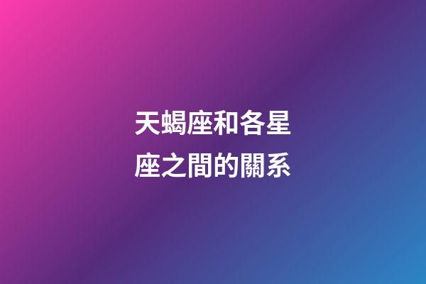 天蝎座和各星座之間的關系