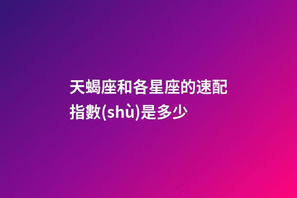 天蝎座和各星座的速配指數(shù)是多少-第1張-星座運(yùn)勢-玄機(jī)派