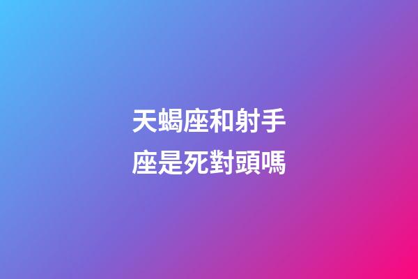 天蝎座和射手座是死對頭嗎-第1張-星座運勢-玄機派